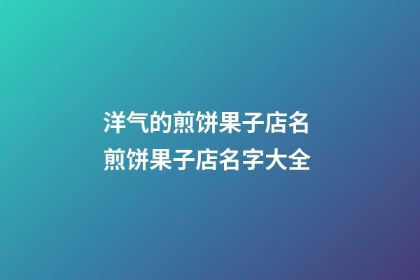 洋气的煎饼果子店名 煎饼果子店名字大全-第1张-店铺起名-玄机派